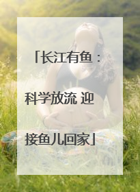 长江有鱼：科学放流 迎接鱼儿回家